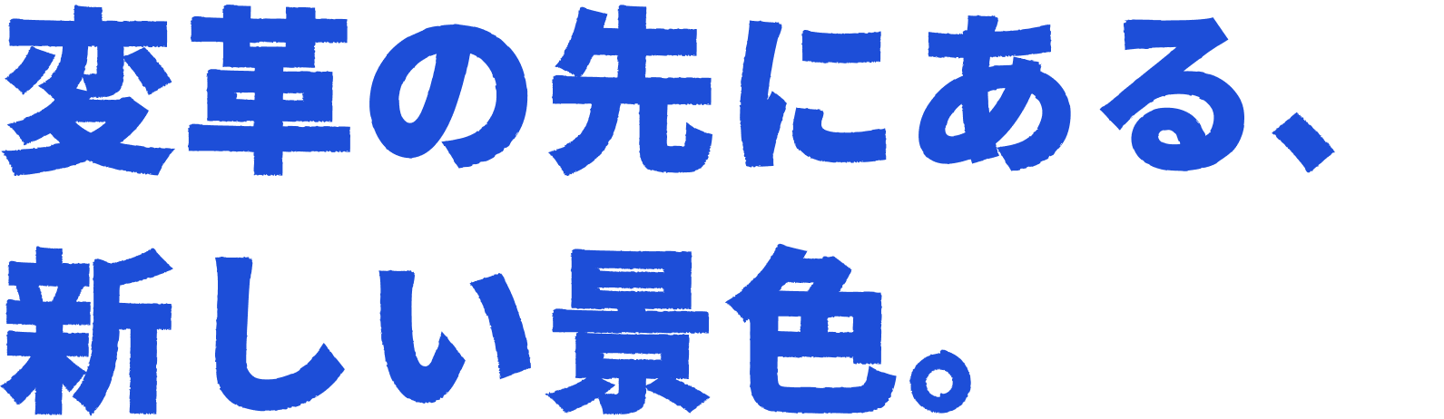 変革の先にある、新しい景色。